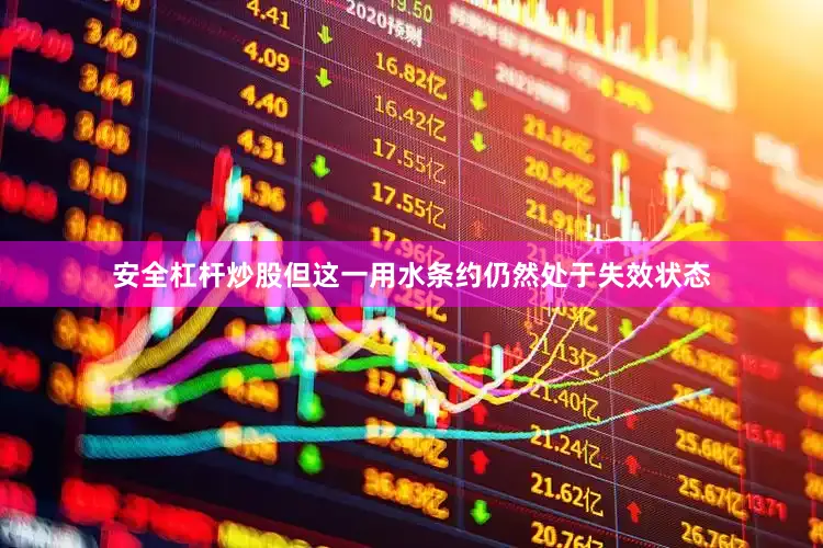 安全杠杆炒股但这一用水条约仍然处于失效状态