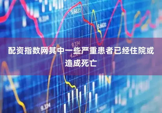 配资指数网其中一些严重患者已经住院或造成死亡