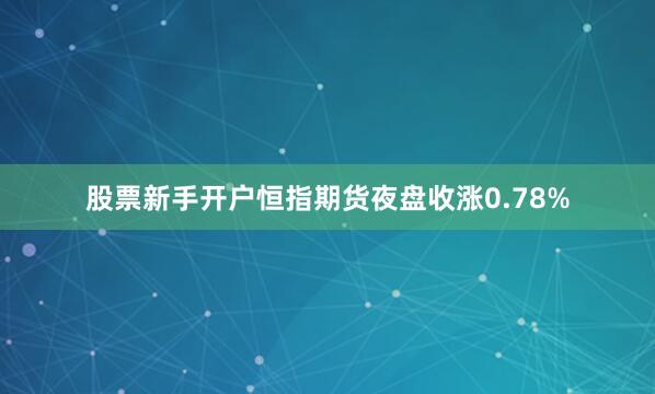 股票新手开户恒指期货夜盘收涨0.78%
