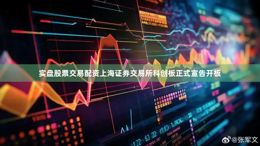 实盘股票交易配资上海证券交易所科创板正式宣告开板