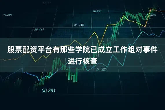 股票配资平台有那些学院已成立工作组对事件进行核查