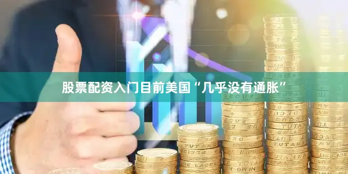 股票配资入门目前美国“几乎没有通胀”