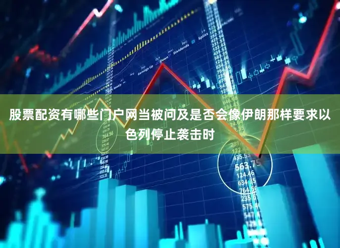 股票配资有哪些门户网当被问及是否会像伊朗那样要求以色列停止袭击时