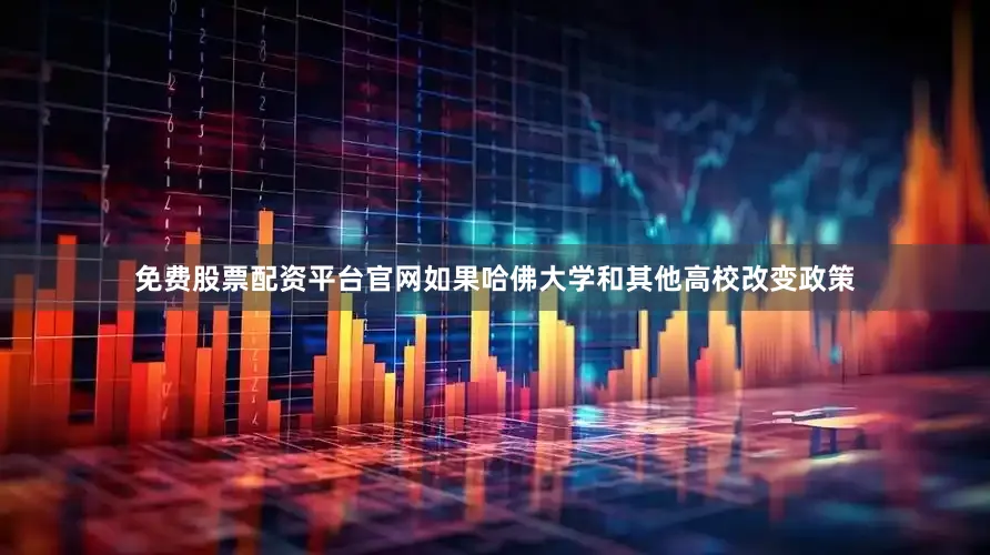 免费股票配资平台官网如果哈佛大学和其他高校改变政策