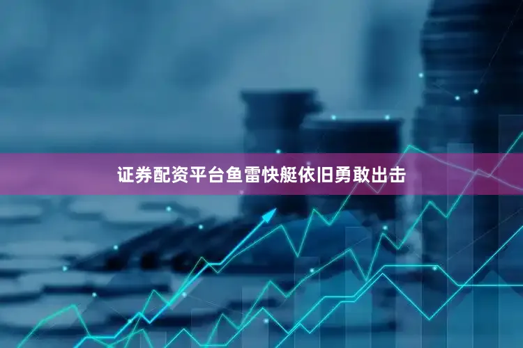证券配资平台鱼雷快艇依旧勇敢出击