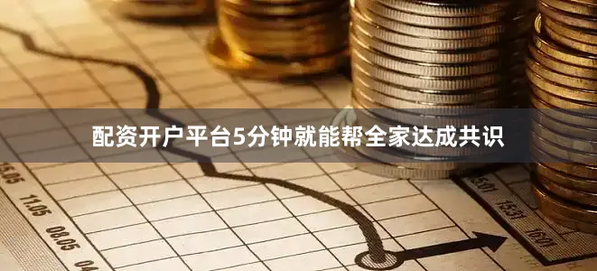 配资开户平台5分钟就能帮全家达成共识