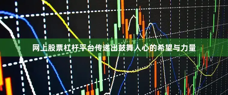 网上股票杠杆平台传递出鼓舞人心的希望与力量
