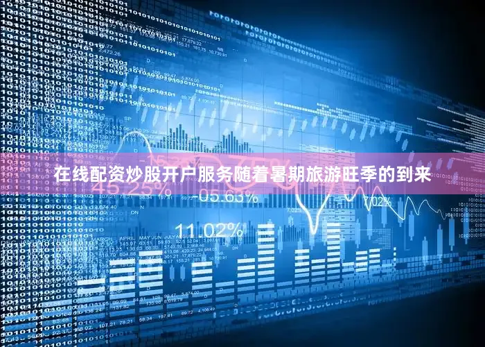 在线配资炒股开户服务随着暑期旅游旺季的到来