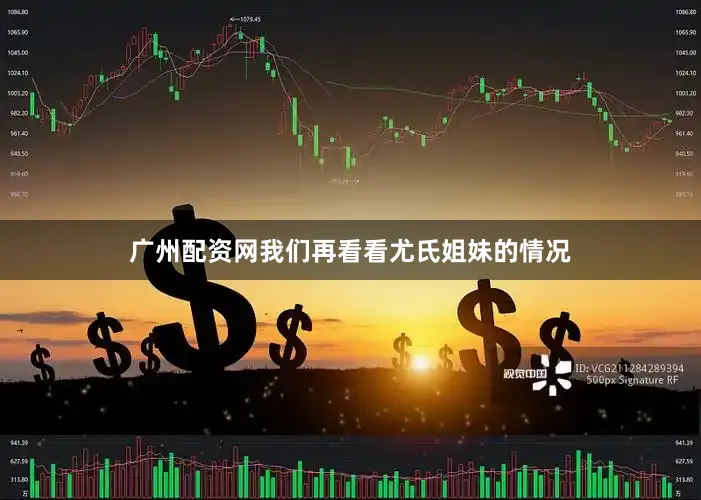 广州配资网我们再看看尤氏姐妹的情况
