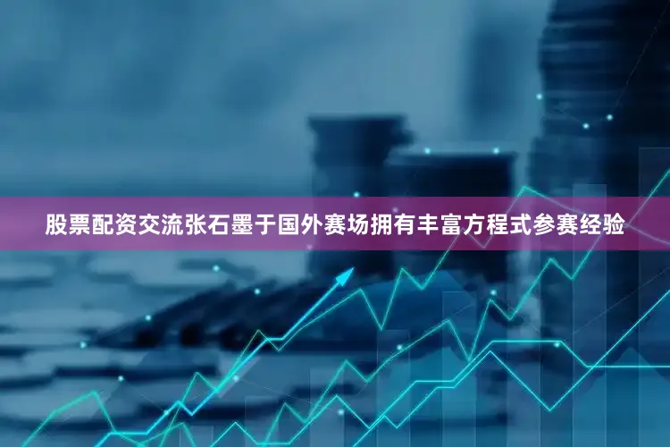 股票配资交流张石墨于国外赛场拥有丰富方程式参赛经验