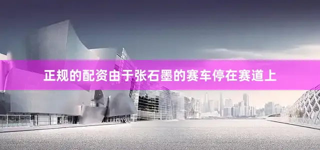 正规的配资由于张石墨的赛车停在赛道上