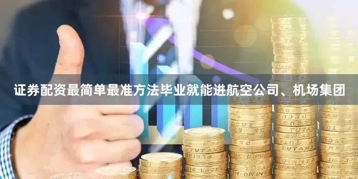 证券配资最简单最准方法毕业就能进航空公司、机场集团