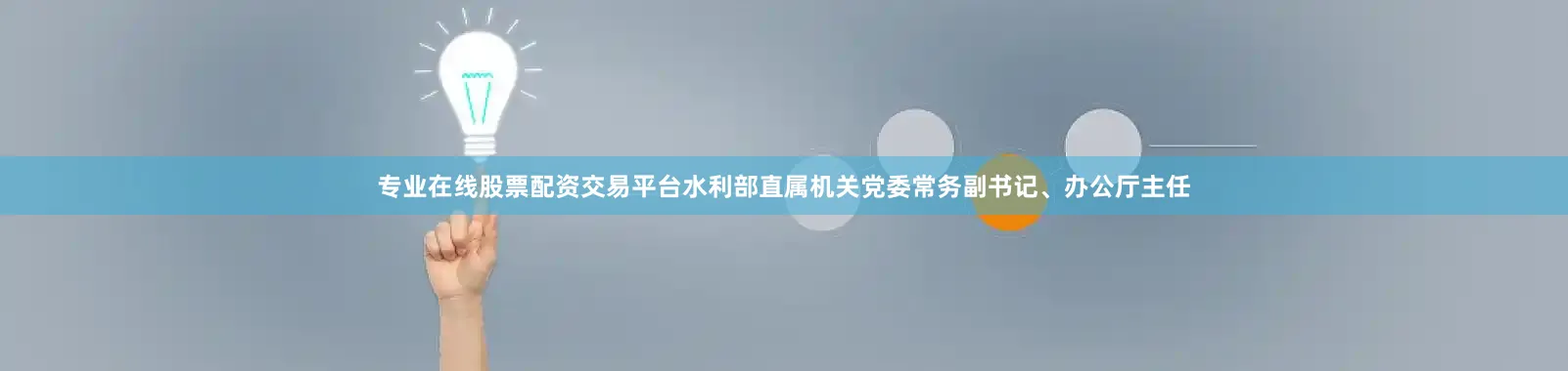 专业在线股票配资交易平台水利部直属机关党委常务副书记、办公厅主任