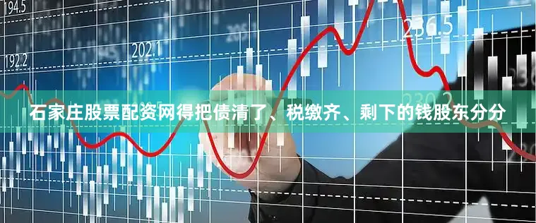 石家庄股票配资网得把债清了、税缴齐、剩下的钱股东分分