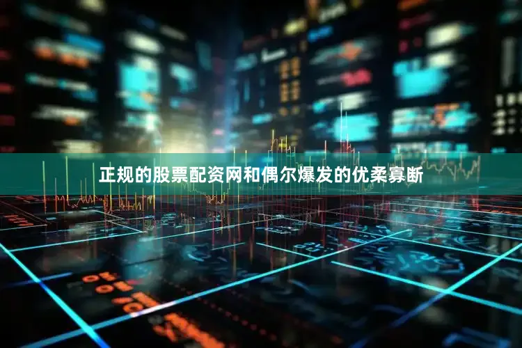 正规的股票配资网和偶尔爆发的优柔寡断