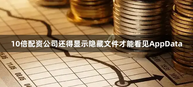 10倍配资公司还得显示隐藏文件才能看见AppData