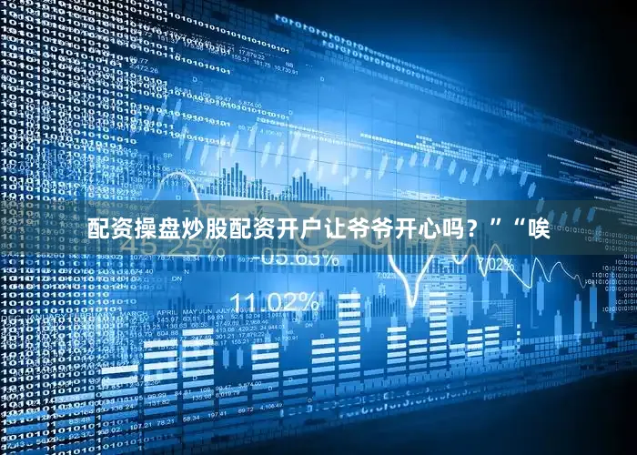 配资操盘炒股配资开户让爷爷开心吗？”“唉