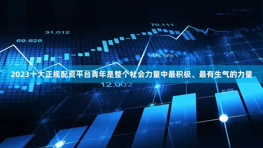 2023十大正规配资平台青年是整个社会力量中最积极、最有生气的力量