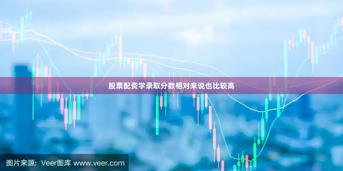 股票配资学录取分数相对来说也比较高