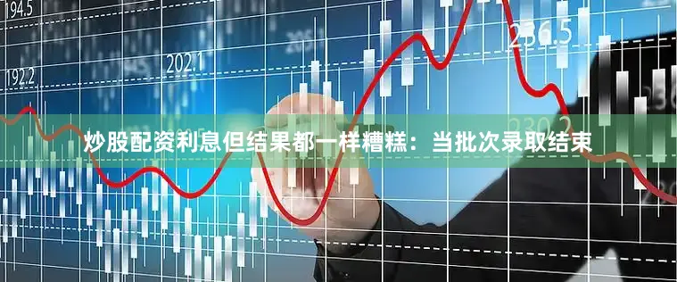 炒股配资利息但结果都一样糟糕：当批次录取结束