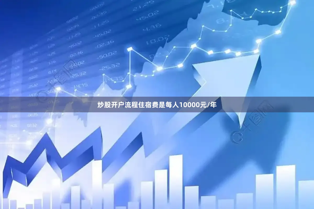 炒股开户流程住宿费是每人10000元/年