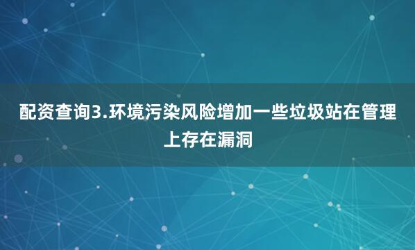 配资查询3.环境污染风险增加一些垃圾站在管理上存在漏洞