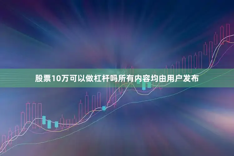 股票10万可以做杠杆吗所有内容均由用户发布