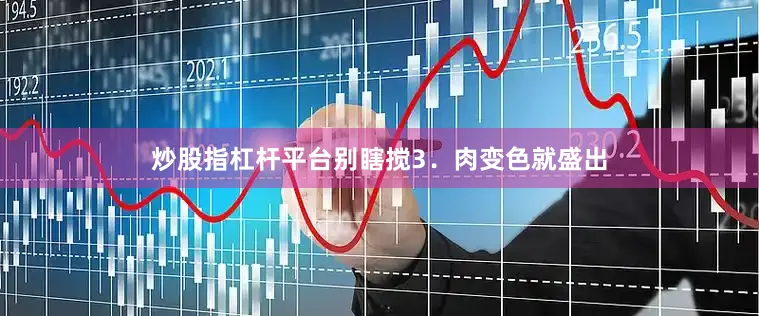 炒股指杠杆平台别瞎搅3．肉变色就盛出