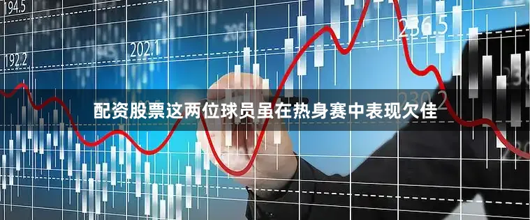 配资股票这两位球员虽在热身赛中表现欠佳