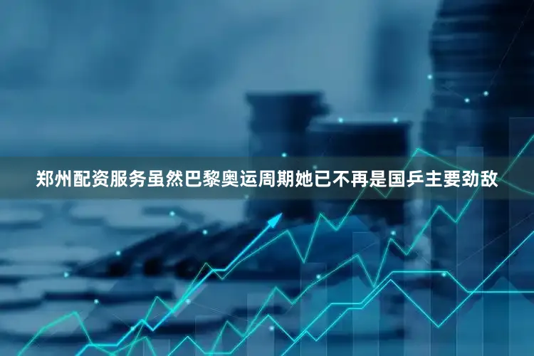 郑州配资服务虽然巴黎奥运周期她已不再是国乒主要劲敌