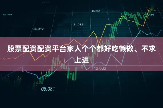 股票配资配资平台家人个个都好吃懒做、不求上进