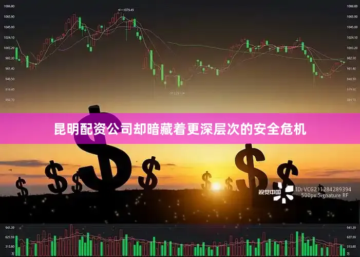 昆明配资公司却暗藏着更深层次的安全危机