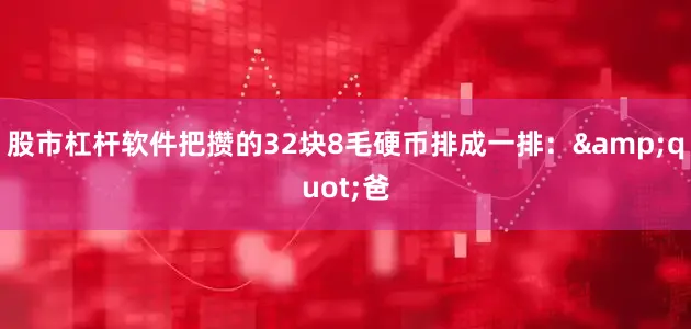 股市杠杆软件把攒的32块8毛硬币排成一排：&quot;爸