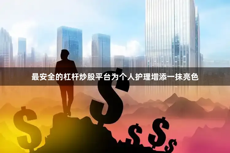 最安全的杠杆炒股平台为个人护理增添一抹亮色