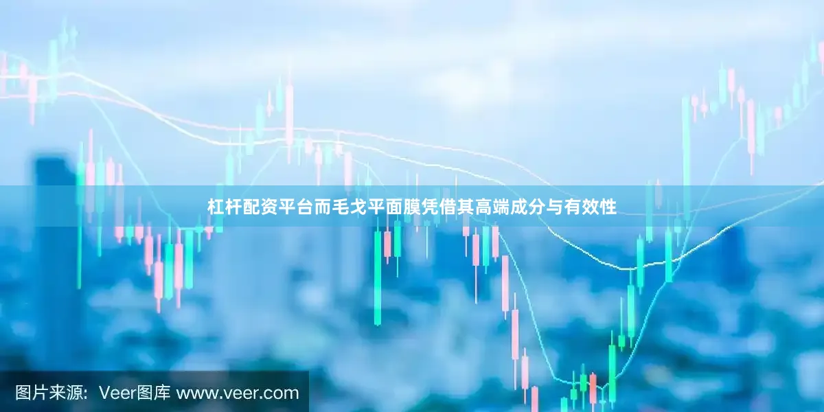 杠杆配资平台而毛戈平面膜凭借其高端成分与有效性