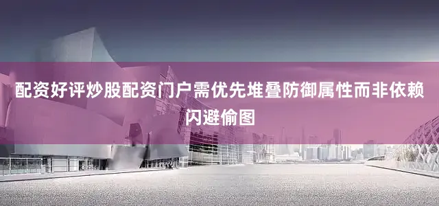 配资好评炒股配资门户需优先堆叠防御属性而非依赖闪避偷图