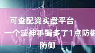 可查配资实盘平台        一个法神手镯多了1点防御