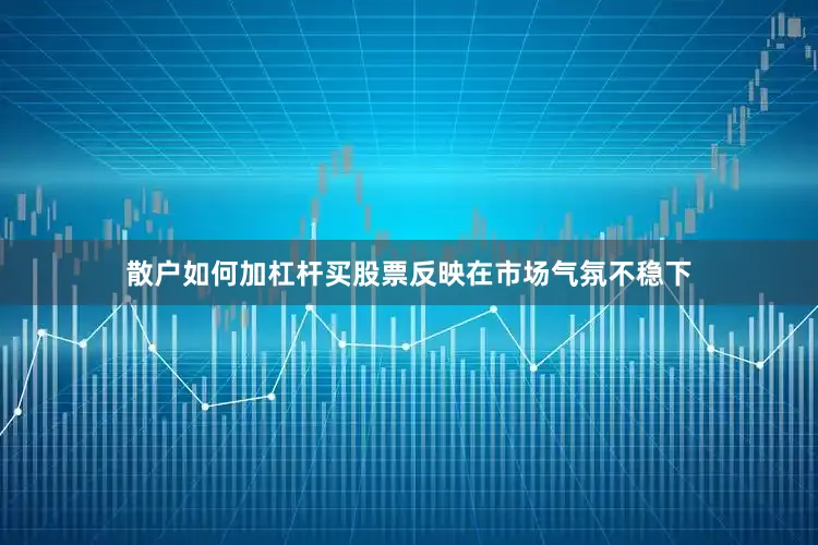 散户如何加杠杆买股票反映在市场气氛不稳下