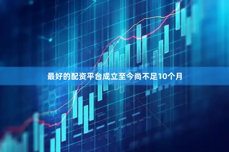 最好的配资平台成立至今尚不足10个月