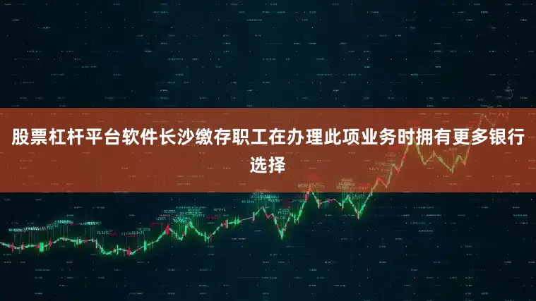 股票杠杆平台软件长沙缴存职工在办理此项业务时拥有更多银行选择