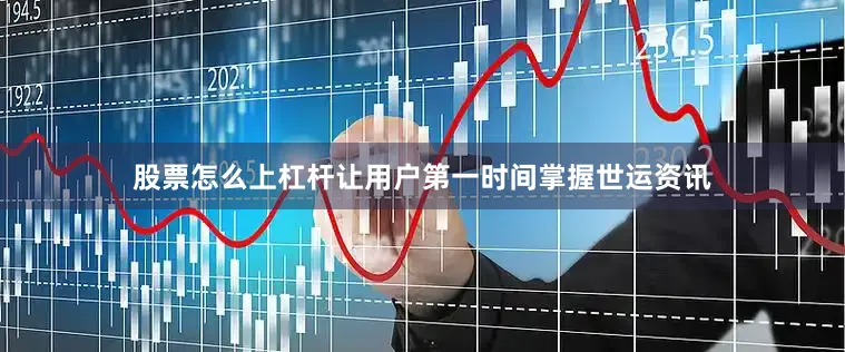 股票怎么上杠杆让用户第一时间掌握世运资讯