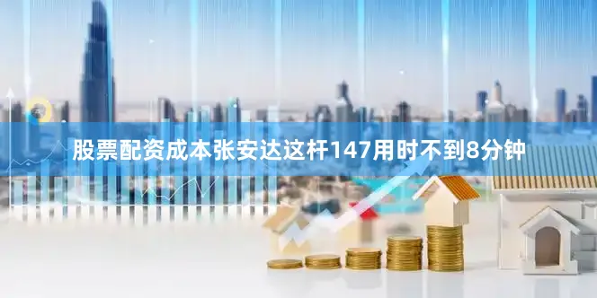 股票配资成本张安达这杆147用时不到8分钟
