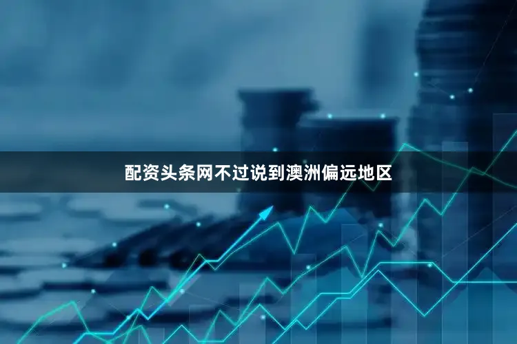 配资头条网不过说到澳洲偏远地区