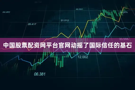 中国股票配资网平台官网动摇了国际信任的基石