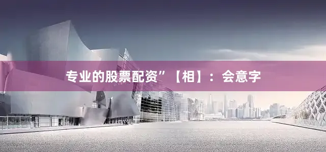 专业的股票配资”【相】：会意字