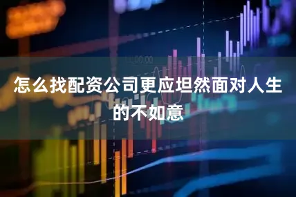 怎么找配资公司更应坦然面对人生的不如意